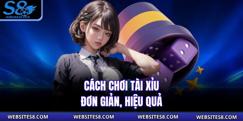 Cách chơi tài xỉu đơn giản, hiệu quả
