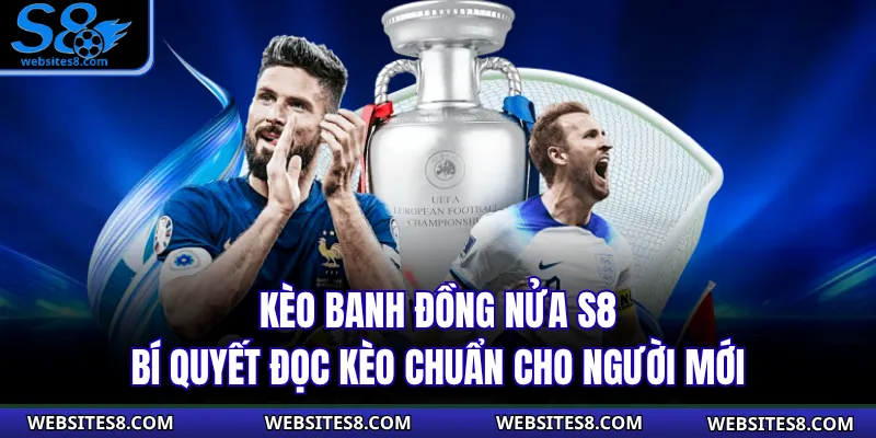 Kèo Banh Đồng Nửa S8 – Bí Quyết Đọc Kèo Chuẩn Cho Người Mới
